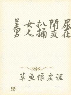 美女扒开尿口让男人捅爽在线看