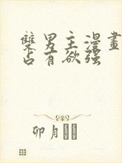 双男主漫画病娇占有欲强