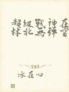 超级战神在都市林北无弹窗免费阅读