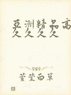 亚洲精品高潮久久久久久