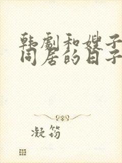 韩剧和嫂子一起同居的日子里