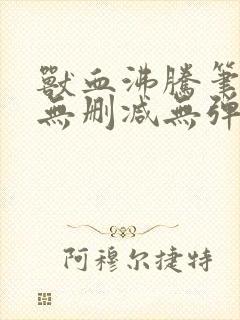 兽血沸腾笔趣阁无删减无弹窗