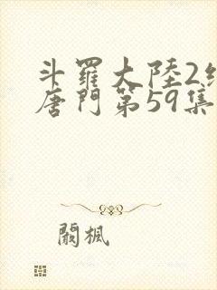 斗罗大陆2绝世唐门第59集