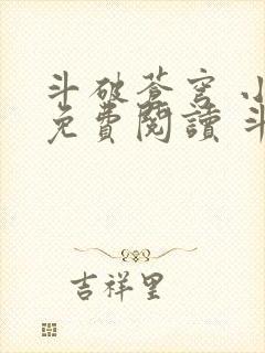 斗破苍穹 小说免费阅读 斗破小说网