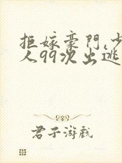 拒嫁豪门,少夫人99次出逃