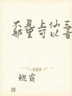 不见上仙三百年那里可以看