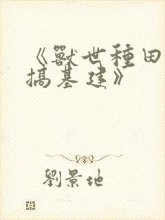 《兽世种田养崽搞基建》