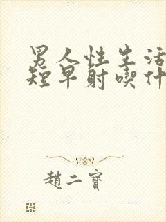 男人性生活时间短早射吃什么药