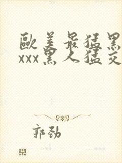 欧美最猛黑人xxxx黑人猛交封面