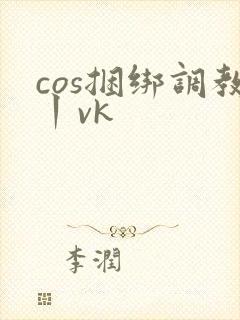cos捆绑调教丨vk