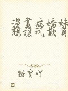 漫画病娇妹妹只想让我欺负她