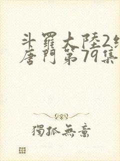 斗罗大陆2绝世唐门第79集