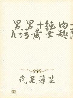 男男+纯肉+高h污黄笔趣阁