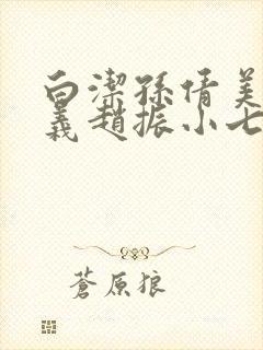 白洁孙倩美红高义赵振小七小说