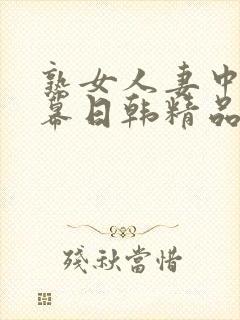 熟女人妻中文字幕日韩精品