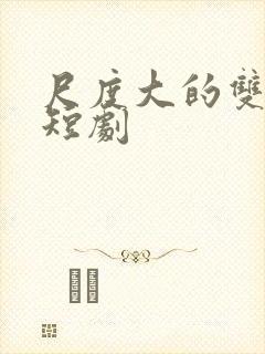 尺度大的双男主短剧