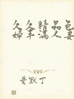 久久精品色妇熟妇丰满人妻av网