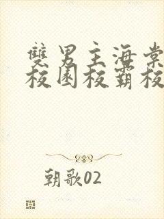 双男主海棠废文校园校霸校草