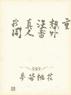 我真没想重生啊同人番外