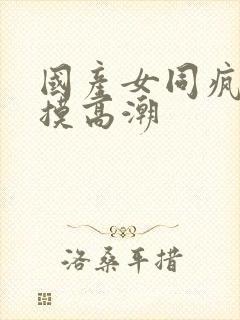 国产女同疯狂互摸高潮封面