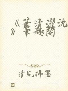 《萧清濯沈令柔》笔趣阁