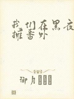 我们在黑夜中相拥番外