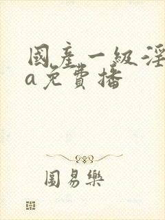 国产一级淫一片a免费播