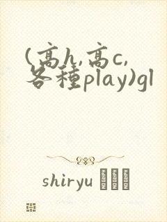 (高h,高c,各种play)gl