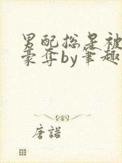 男配总是被强取豪夺by笔趣阁