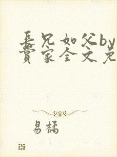 长兄如父by鉴赏家全文免费阅读笔趣阁