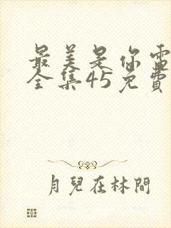 最美是你电视剧全集45免费观看