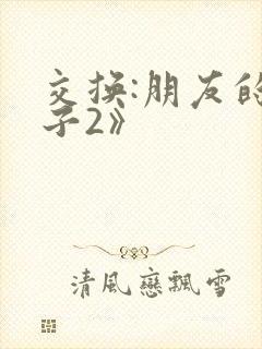 交换:朋友的妻子2》