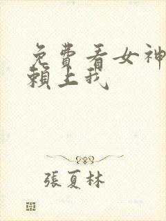 免费看女神老婆赖上我