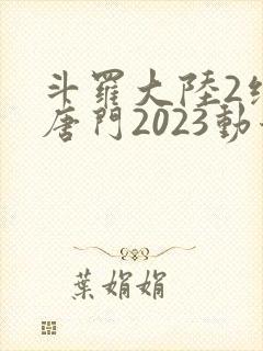 斗罗大陆2绝世唐门2023动漫
