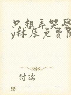 只想弄哭学霸by林辰免费阅读笔趣阁