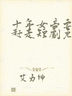 十年女帝要把我赶走短剧免费观看剧