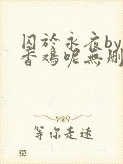 囚于永夜by麦香鸡呢无删减