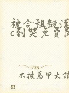 被合租糙汉室友c到哭免费阅读