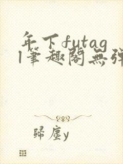 年下futagl笔趣阁无弹窗