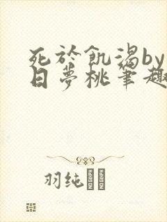 死于饥渴by白日梦桃笔趣阁小说