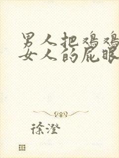 男人把鸡鸡插进女人的屁眼里