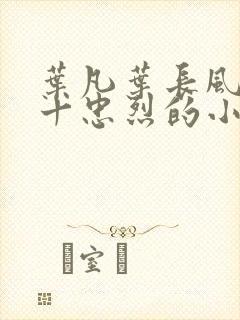 叶凡叶长风一门十忠烈的小说免费