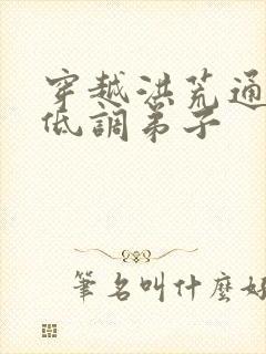 穿越洪荒通天的低调弟子