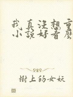 我真没想重生啊小说好看么