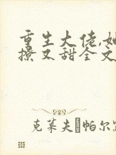 重生大佬,她又撩又甜全文