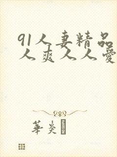 91人妻精品人人爽人人爱人人精品