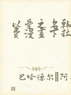 以爱之名韩漫免费漫画下拉式漫画网下载