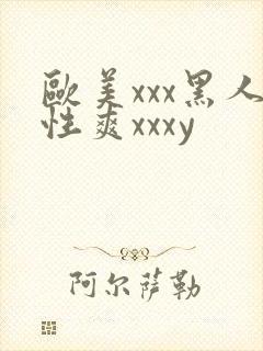 欧美xxx黑人性爽xxxy