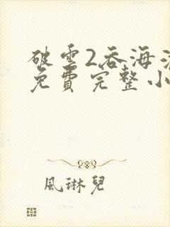 破云2吞海淮上免费完整小说