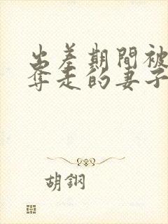 出差期间被上司夺走的妻子